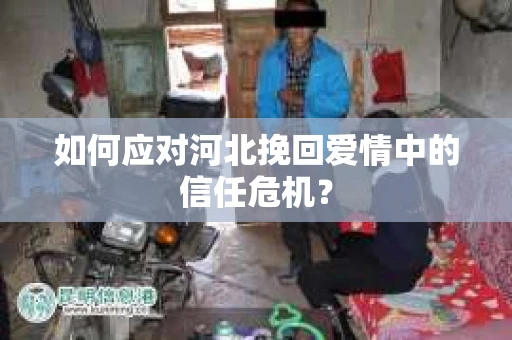 如何应对河北挽回爱情中的信任危机？
