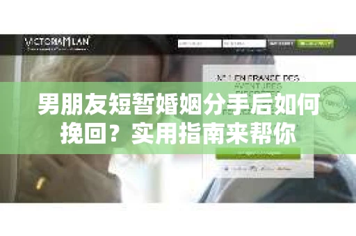 男朋友短暂婚姻分手后如何挽回？实用指南来帮你