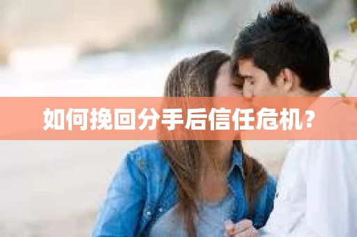 如何挽回分手后信任危机？