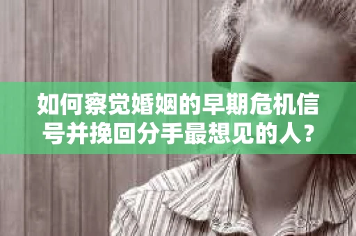 如何察觉婚姻的早期危机信号并挽回分手最想见的人？