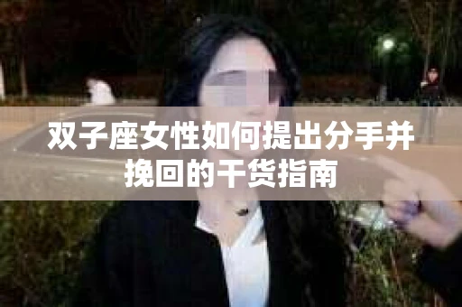 双子座女性如何提出分手并挽回的干货指南