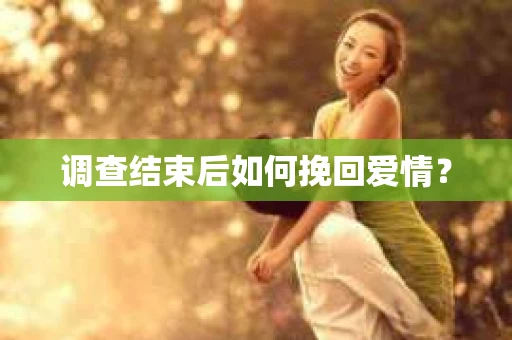 调查结束后如何挽回爱情？