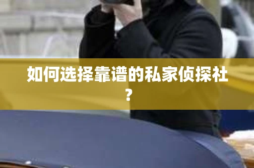 如何选择靠谱的私家侦探社？