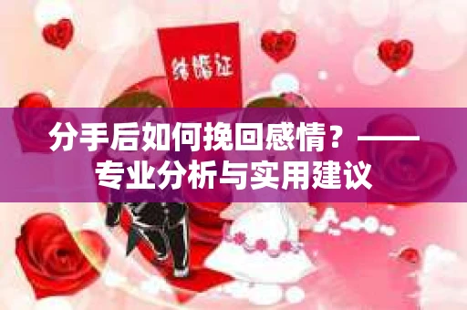 分手后如何挽回感情？——专业分析与实用建议