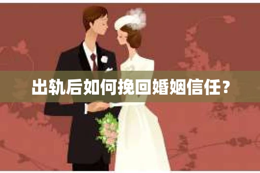 出轨后如何挽回婚姻信任？