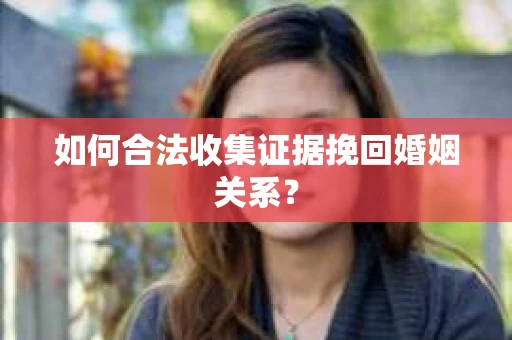 如何合法收集证据挽回婚姻关系？