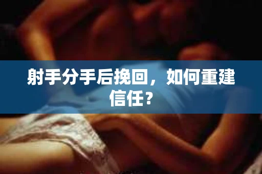 射手分手后挽回，如何重建信任？