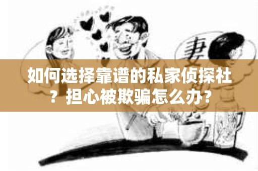 如何选择靠谱的私家侦探社？担心被欺骗怎么办？