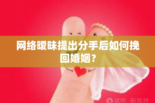 网络暧昧提出分手后如何挽回婚姻? 网络暧昧提出分手后如何挽回婚姻?