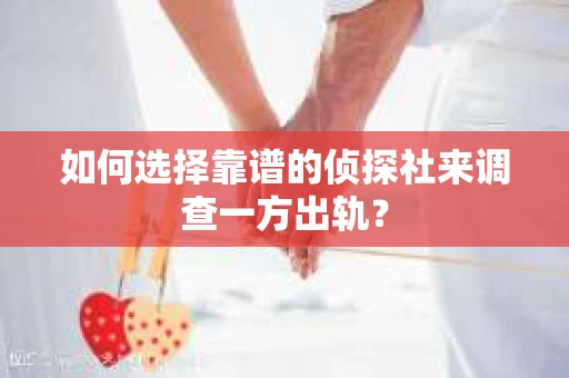 如何选择靠谱的侦探社来调查一方出轨? 如何选择靠谱的侦探社来调查一方出轨?