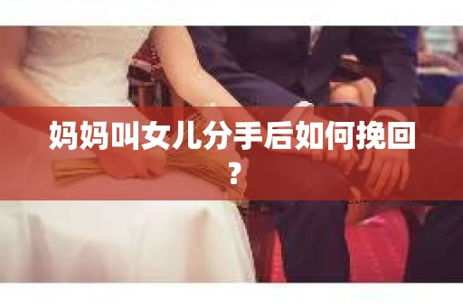 妈妈叫女儿分手后如何挽回？