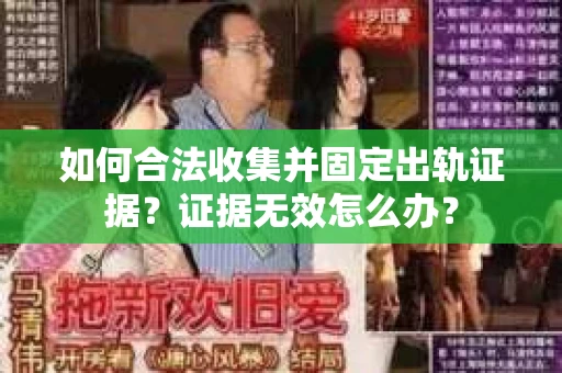如何合法收集并固定出轨证据？证据无效怎么办？