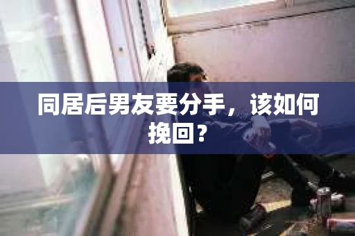 同居后男友要分手，该如何挽回？