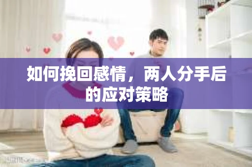 如何挽回感情，两人分手后的应对策略