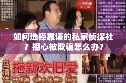 如何选择靠谱的私家侦探社？担心被欺骗怎么办？