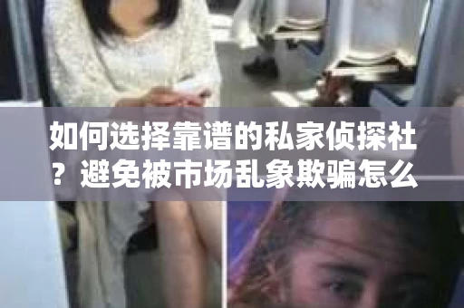 如何选择靠谱的私家侦探社？避免被市场乱象欺骗怎么办？