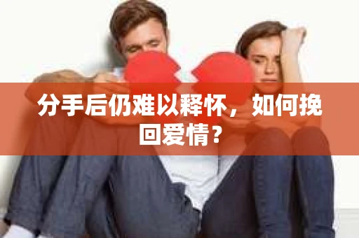 分手后仍难以释怀，如何挽回爱情？