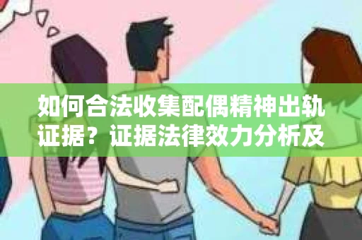 如何合法收集配偶精神出轨证据？证据法律效力分析及合法取证方法