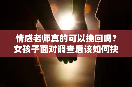 情感老师真的可以挽回吗?女孩子面对调查后该如何抉择? 情感老师真的可以挽回吗?女孩子面对调查后该如何抉择?