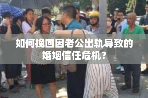 如何挽回因老公出轨导致的婚姻信任危机? 如何挽回因老公出轨导致的婚姻信任危机?