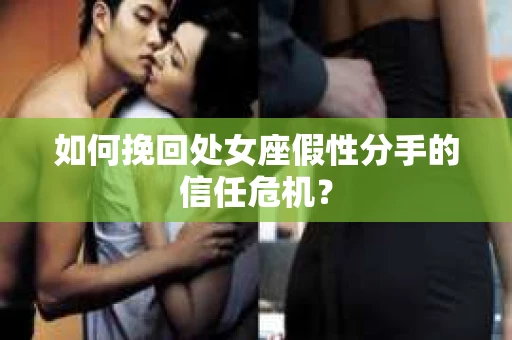 如何挽回处女座假性分手的信任危机？