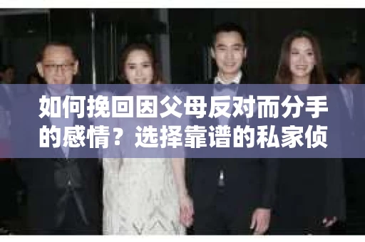 如何挽回因父母反对而分手的感情？选择靠谱的私家侦探社怎么办？