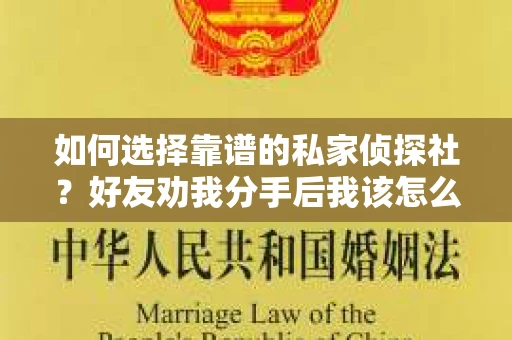 如何选择靠谱的私家侦探社？好友劝我分手后我该怎么办？