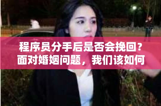 程序员分手后是否会挽回？面对婚姻问题，我们该如何应对？