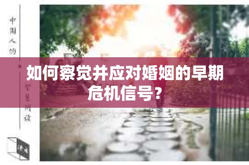 如何察觉并应对婚姻的早期危机信号？
