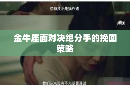 金牛座面对决绝分手的挽回策略