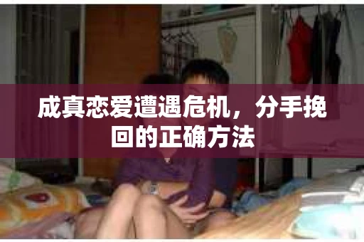 成真恋爱遭遇危机，分手挽回的正确方法