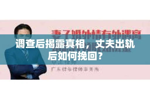 调查后揭露真相，丈夫出轨后如何挽回？