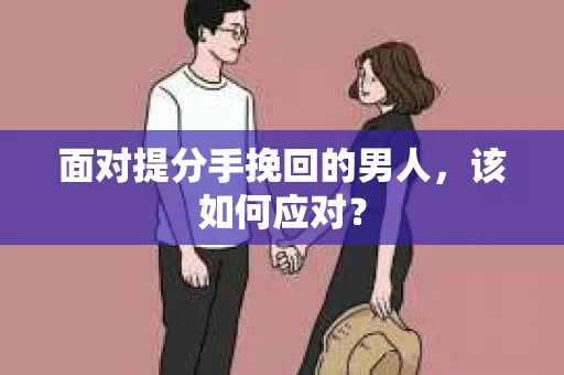 面对提分手挽回的男人，该如何应对？