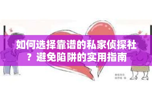 如何选择靠谱的私家侦探社？避免陷阱的实用指南