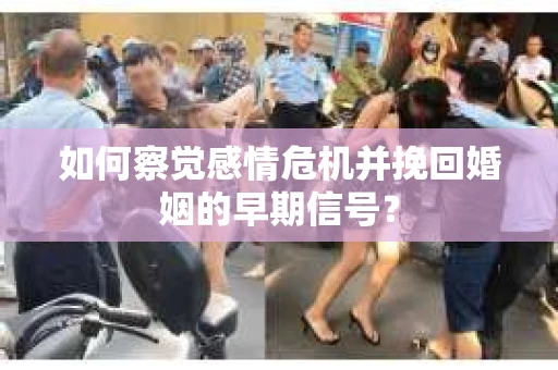 如何察觉感情危机并挽回婚姻的早期信号？
