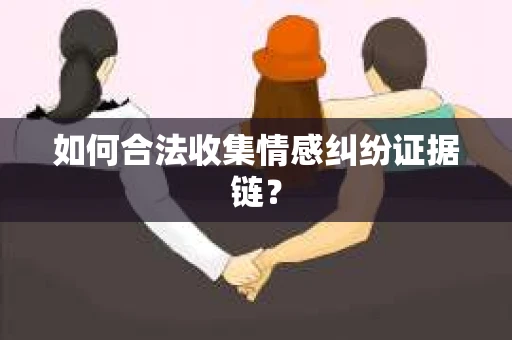 如何合法收集情感纠纷证据链？