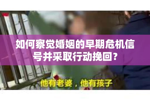 如何察觉婚姻的早期危机信号并采取行动挽回？