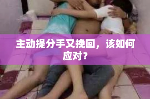 主动提分手又挽回，该如何应对？