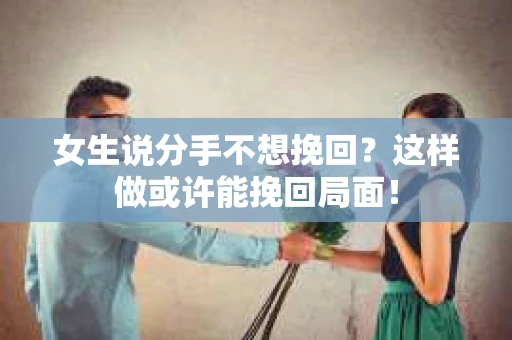 女生说分手不想挽回？这样做或许能挽回局面！