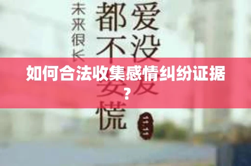 如何合法收集感情纠纷证据? 如何合法收集感情纠纷证据?