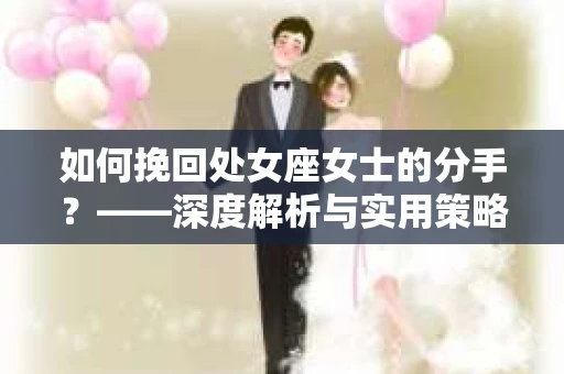 如何挽回处女座女士的分手？——深度解析与实用策略