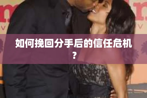 如何挽回分手后的信任危机？