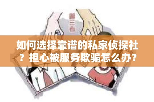 如何选择靠谱的私家侦探社？担心被服务欺骗怎么办？