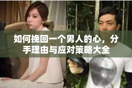 如何挽回一个男人的心，分手理由与应对策略大全