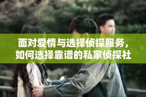 面对爱情与选择侦探服务，如何选择靠谱的私家侦探社？