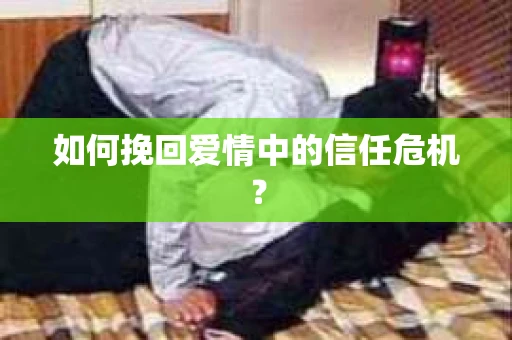 如何挽回爱情中的信任危机？