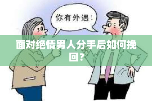 面对绝情男人分手后如何挽回？