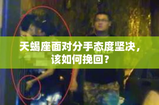 天蝎座面对分手态度坚决，该如何挽回？