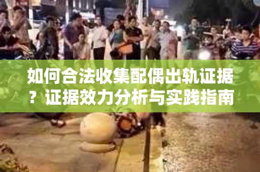 如何合法收集配偶出轨证据？证据效力分析与实践指南
