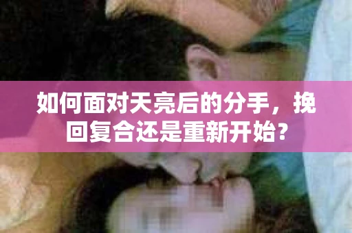 如何面对天亮后的分手，挽回复合还是重新开始？
